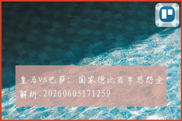 皇马vs巴萨:国家德比百年恩怨全解析_20260605171259