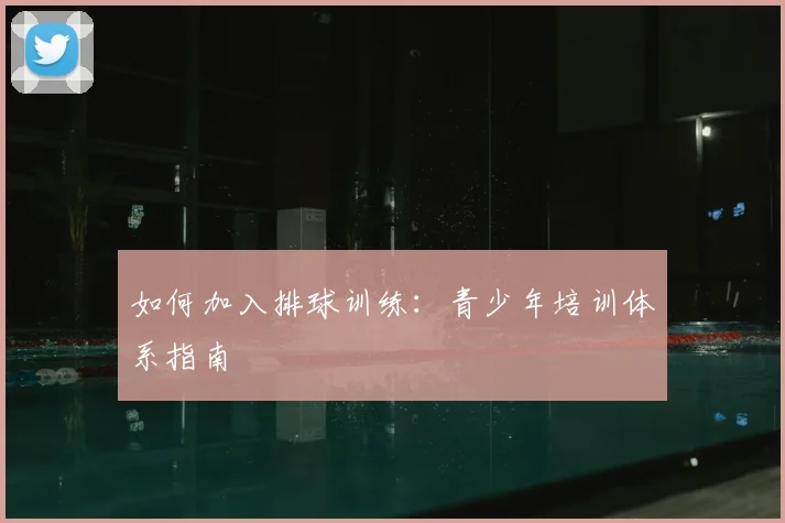 如何加入排球训练:青少年培训体系指南