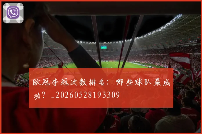 欧冠夺冠次数排名:哪些球队最成功?_20260528193309