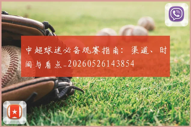 中超球迷必备观赛指南:渠道、时间与看点_20260526143854