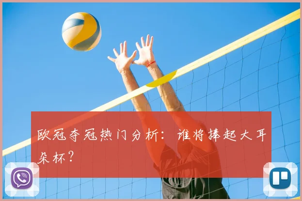 欧冠夺冠热门分析:谁将捧起大耳朵杯?
