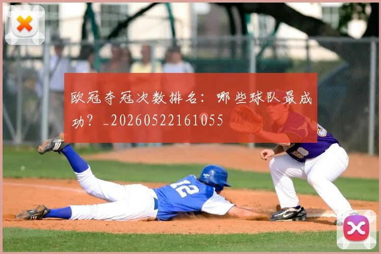 欧冠夺冠次数排名：哪些球队最成功？_20260522161055