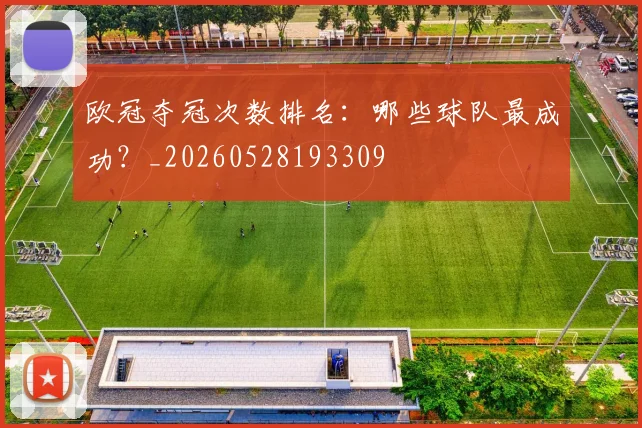 欧冠夺冠次数排名:哪些球队最成功?_20260528193309
