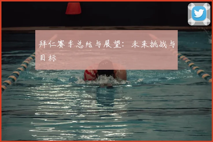 拜仁赛季总结与展望:未来挑战与目标