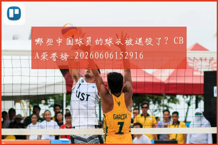哪些中国球员的球衣被退役了?CBA荣誉榜_20260606152916