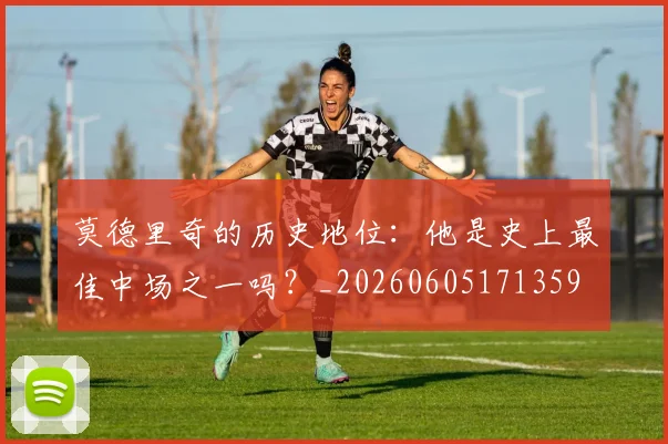 莫德里奇的历史地位:他是史上最佳中场之一吗?_20260605171359
