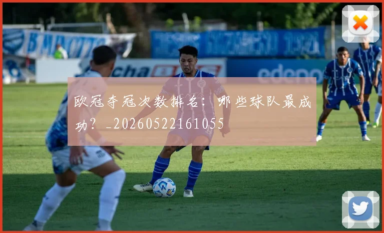 欧冠夺冠次数排名:哪些球队最成功?_20260522161055
