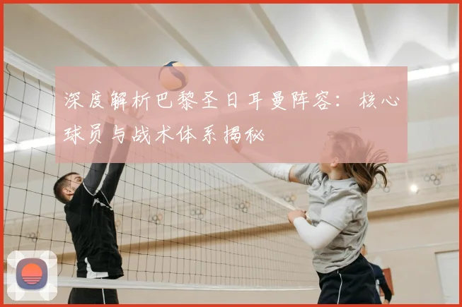 深度解析巴黎圣日耳曼阵容:核心球员与战术体系揭秘