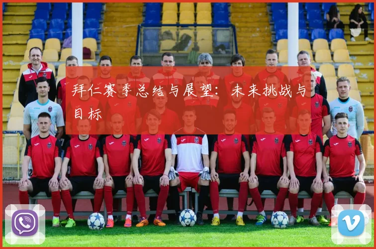 拜仁赛季总结与展望:未来挑战与目标
