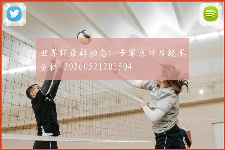 世界杯最新动态:专家点评与战术分析_20260521201504
