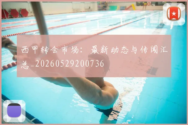 西甲转会市场：最新动态与传闻汇总_20260529200736