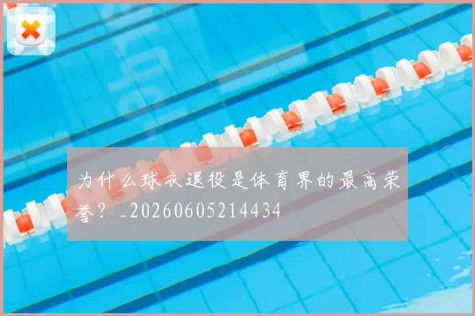 为什么球衣退役是体育界的最高荣誉?_20260605214434