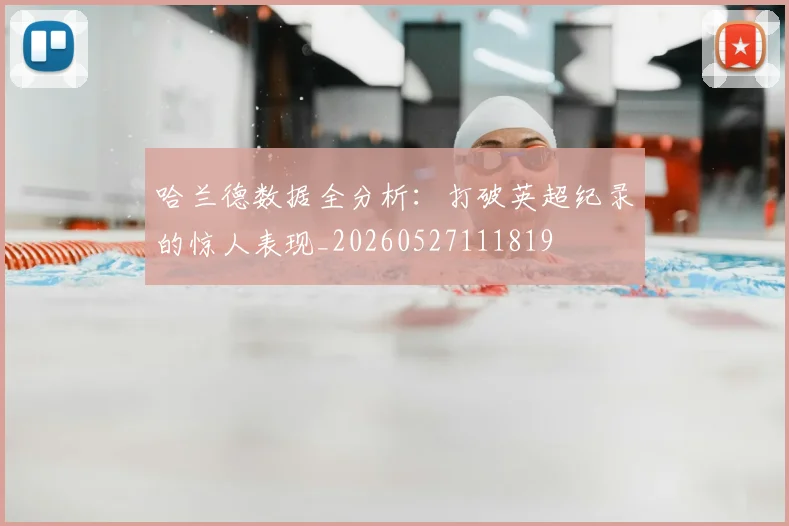 哈兰德数据全分析:打破英超纪录的惊人表现_20260527111819