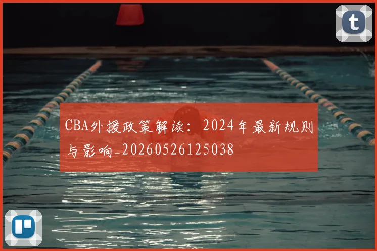 CBA外援政策解读:2024年最新规则与影响_20260526125038