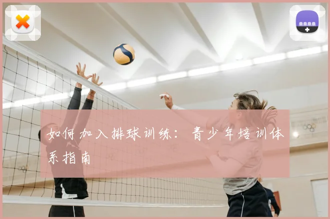 如何加入排球训练:青少年培训体系指南