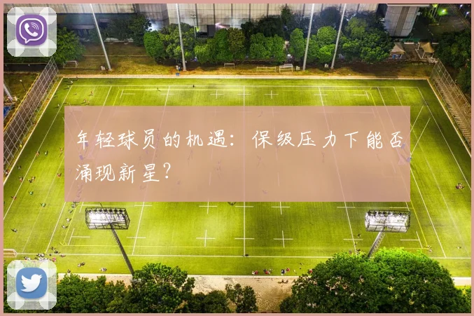 年轻球员的机遇:保级压力下能否涌现新星?