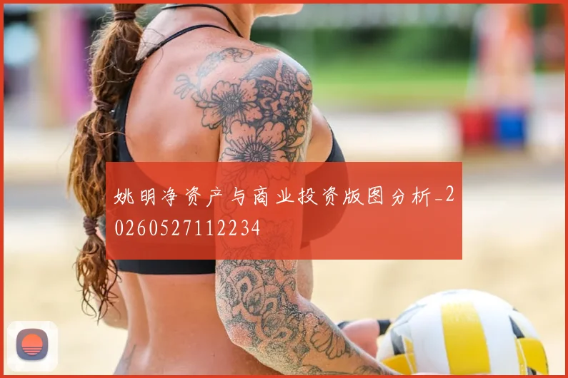 姚明净资产与商业投资版图分析_20260527112234