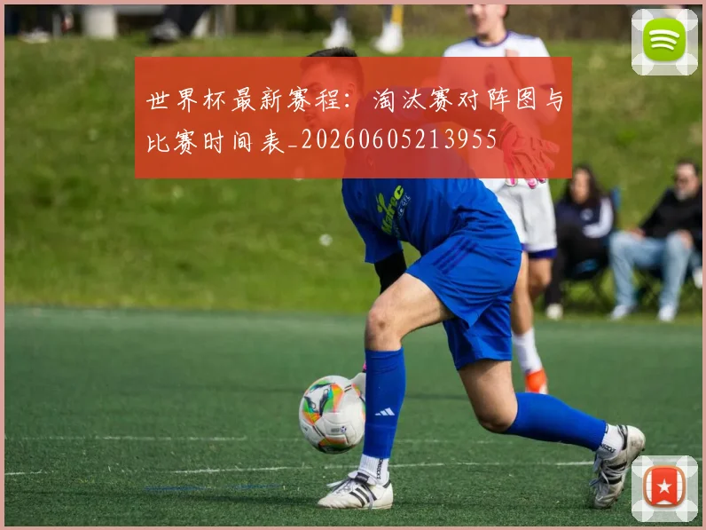 世界杯最新赛程:淘汰赛对阵图与比赛时间表_20260605213955