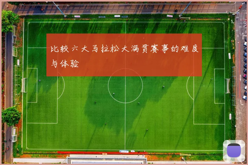 比较六大马拉松大满贯赛事的难度与体验
