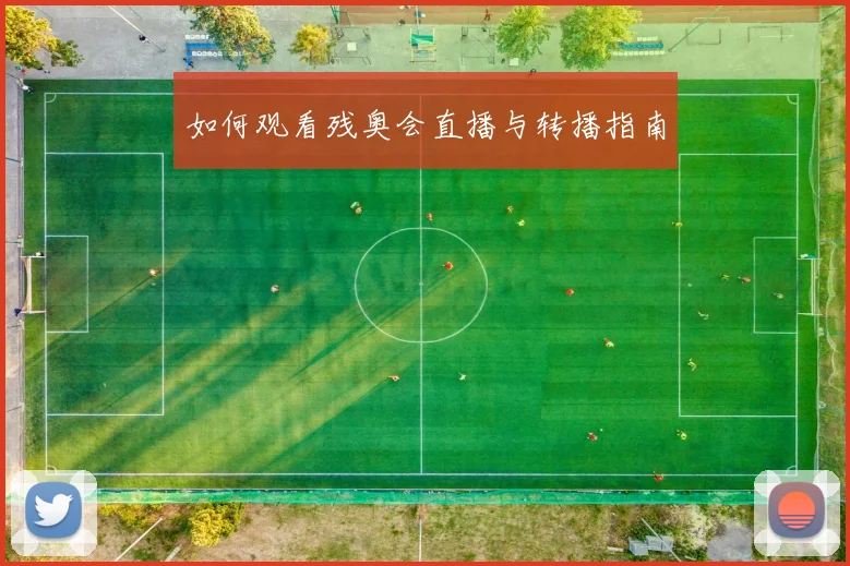 如何观看残奥会直播与转播指南