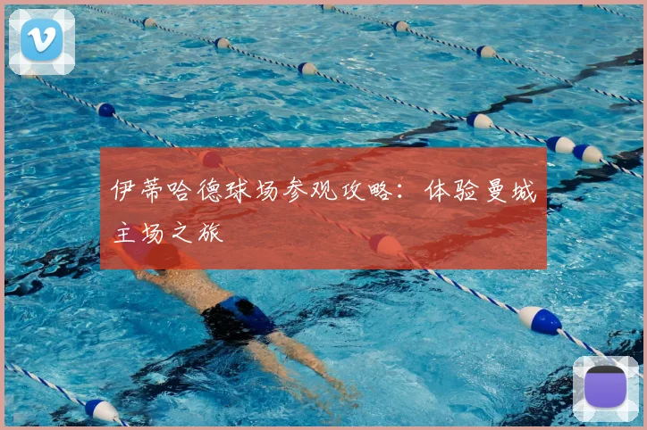 伊蒂哈德球场参观攻略:体验曼城主场之旅