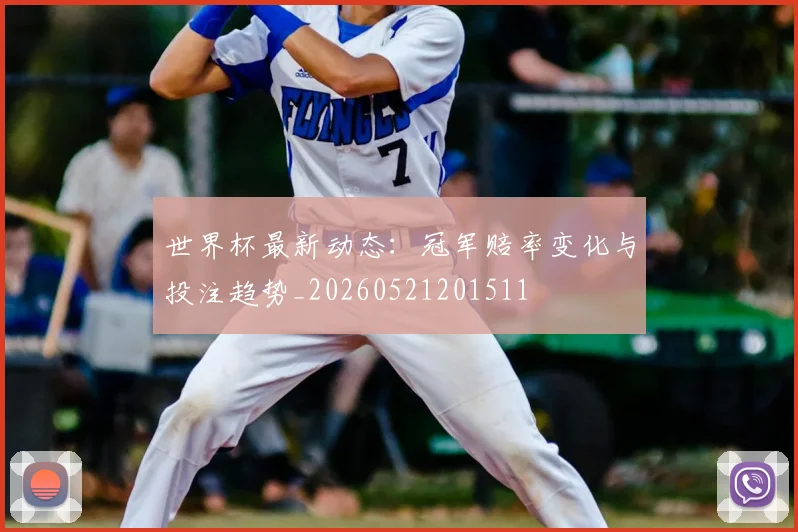 世界杯最新动态:冠军赔率变化与投注趋势_20260521201511