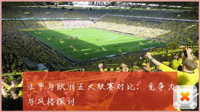 法甲与欧洲五大联赛对比：竞争力与风格探讨