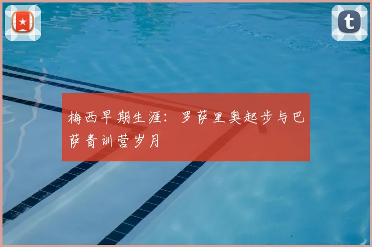 梅西早期生涯:罗萨里奥起步与巴萨青训营岁月