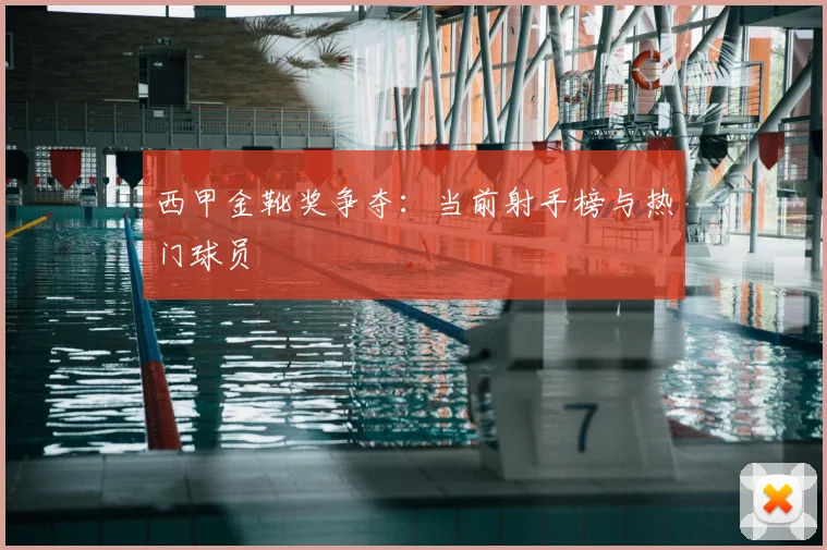 西甲金靴奖争夺:当前射手榜与热门球员