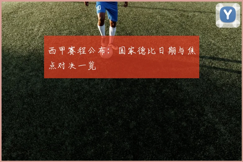 西甲赛程公布:国家德比日期与焦点对决一览