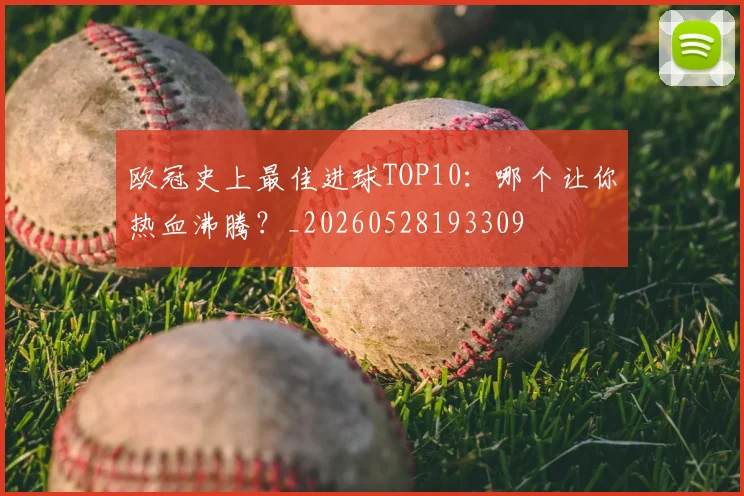 欧冠史上最佳进球TOP10:哪个让你热血沸腾?_20260528193309